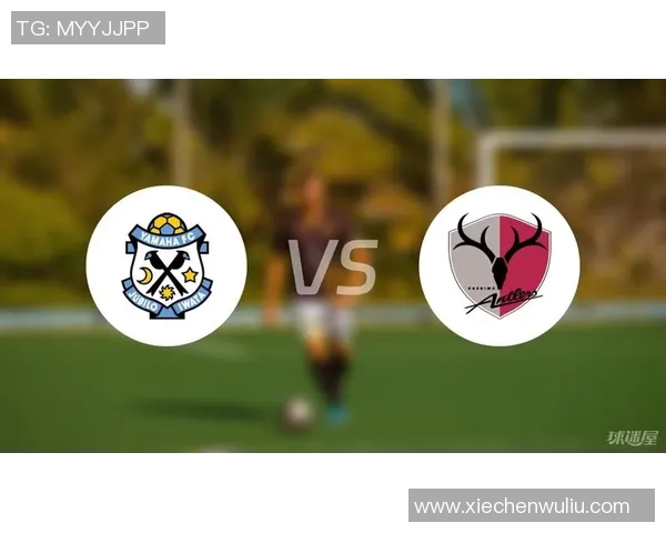 鹿岛鹿角对阵磐田喜悦精彩直播全程回顾与赛后分析